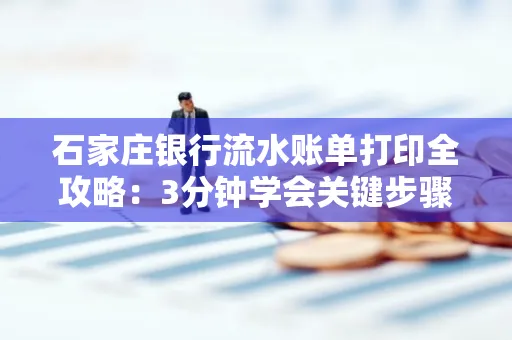 石家庄银行流水账单打印全攻略：3分钟学会关键步骤