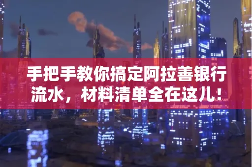 手把手教你搞定阿拉善银行流水，材料清单全在这儿！