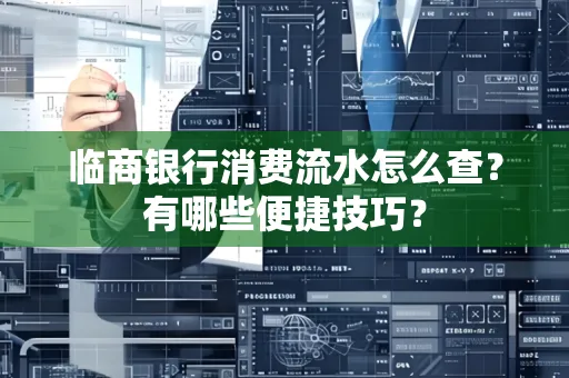 临商银行消费流水怎么查？有哪些便捷技巧？