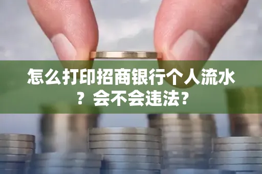怎么打印招商银行个人流水？会不会违法？