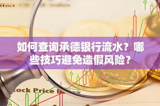 如何查询承德银行流水？哪些技巧避免造假风险？