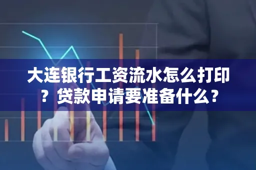 大连银行工资流水怎么打印？贷款申请要准备什么？