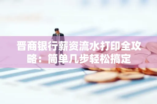 晋商银行薪资流水打印全攻略：简单几步轻松搞定