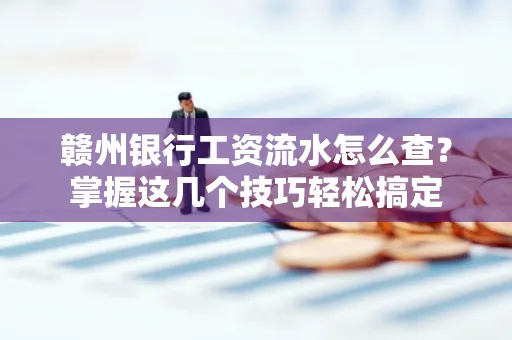 赣州银行工资流水怎么查？掌握这几个技巧轻松搞定