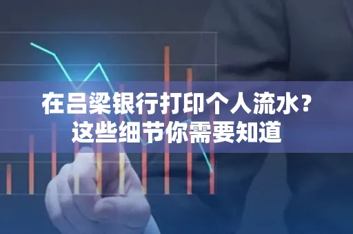在吕梁银行打印个人流水？这些细节你需要知道