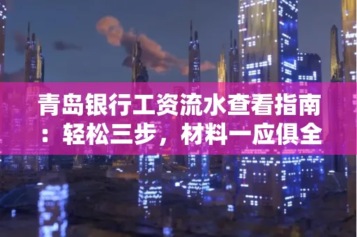 青岛银行工资流水查看指南：轻松三步，材料一应俱全