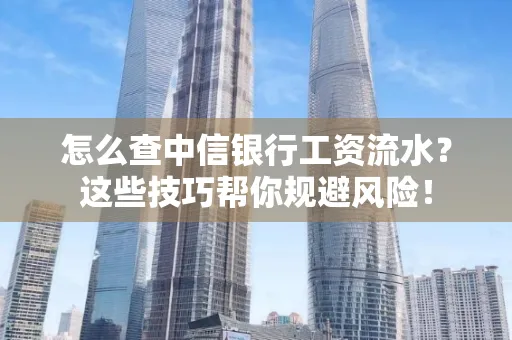 怎么查中信银行工资流水？这些技巧帮你规避风险！