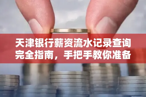 天津银行薪资流水记录查询完全指南，手把手教你准备材料