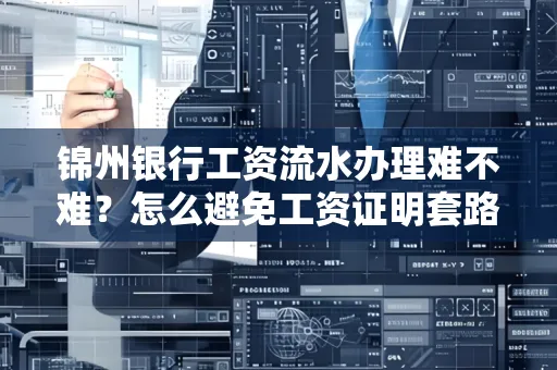 锦州银行工资流水办理难不难？怎么避免工资证明套路？