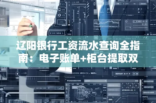 辽阳银行工资流水查询全指南：电子账单+柜台提取双攻略