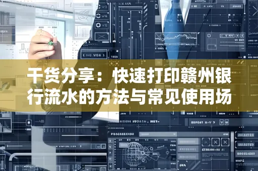 干货分享：快速打印赣州银行流水的方法与常见使用场景