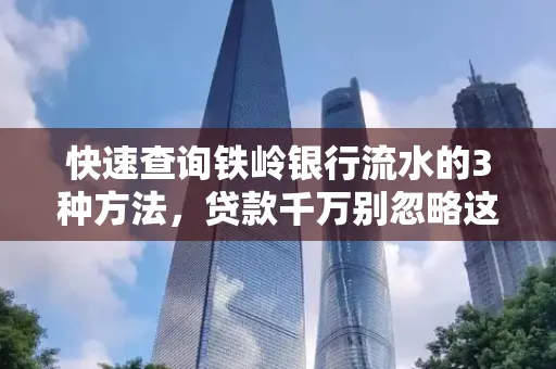 快速查询铁岭银行流水的3种方法，贷款千万别忽略这些细节！